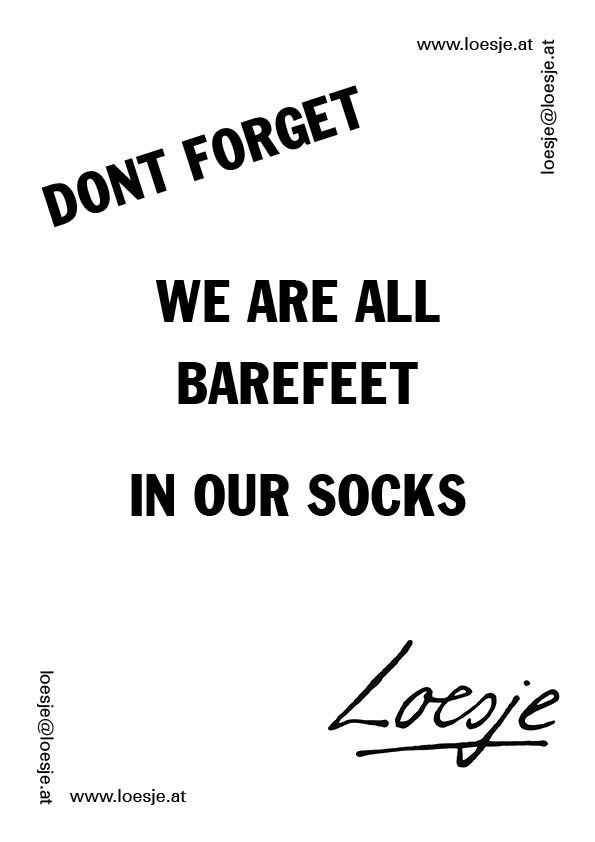 Don't forget / we are all barefeet in our socks