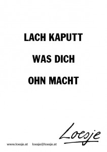 Lach kaputt was dich ohn macht